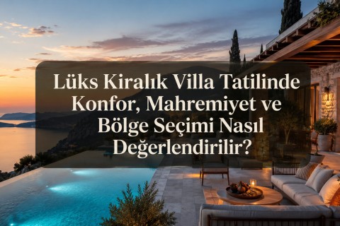 How Should Comfort, Privacy, and Region Selection Be Evaluated in a Luxury Rental Villa Holiday?